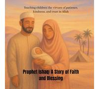 Prophet Ishaq: A Story of Faith and Blessing: Teaching children the virtues of patience, kindness, and trust in Allah