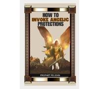 Prophet Pd John How to Invoke Angelic Protections (Tascabile)
