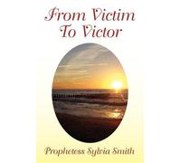 Prophetess Sylvia Smith From Victim to Victor (Tascabile)