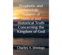 Prophetic and Apostolic Witness of Biblical and Historical Truth Concerning the Kingdom of God