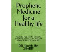 Prophetic Medicine for a Healthy life: Prophetic Medicine for a Healthy Life; TIMELESS HEALING WISDOM FROM ISLAMIC TRADITIONS'