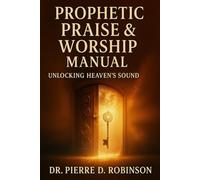 Prophetic Praise & Worship Manuel: Unlocking Heavens Sound