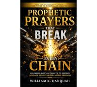 PROPHETIC PRAYERS THAT BREAK CHAINS: Releasing God's Authority to Destroy Bondage and Establish Lasting Freedom