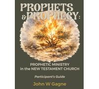 Prophets & Prophecy: PROPHETIC MINISTRY in the NEW TESTAMENT CHURCH: Participant's Guide