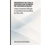 Propósito de Vida e Sentido em Tempos de Desorientação: Como Construir Direção e Coerência nas Escolhas do Dia a Dia