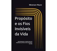Propósito e os Fios Invisíveis da Vida: DESVENDANDO O SIGNIFICADO DO PROPÓSITO, ENTRE OS FIOS INVISÍVEIS DA VIDA