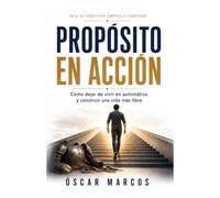 PROPÓSITO EN ACCIÓN: Cómo dejar de vivir en automático y construir una vida más libre