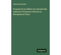 Proposta di un edifizio da costruirsi alla memoria di Francesco Petrarca in Selvapiana di Ciano