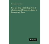 Proposta di un edifizio da costruirsi alla memoria di Francesco Petrarca in Selvapiana di Ciano