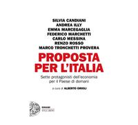 Proposta per l'Italia. Sette protagonisti dell'economia per il Paese di do...