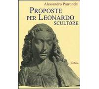 Proposte per Leonardo scultore. Con il saggio Prospettiva «di spiracolo»