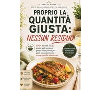 PROPRIO LA QUANTITÀ GIUSTA NESSUN RESIDUO: 100+ Ricette facili, adatte agli anziani, passo dopo passo per pasti monoporzione senza sprechi alimentari