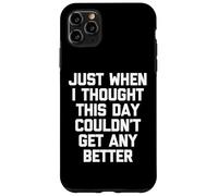 Proprio quando pensavo che questo giorno non potesse migliorare - Divertente Custodia per iPhone 11 Pro Max