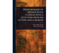 Prose Remains of Arthur Hugh Clough, With a Selection From His Letters and a Memoir