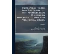 Prose Works. For the First Time Collected, With Additions From Unpublished Manuscripts. Edited, With Pref., Notes and Illus.