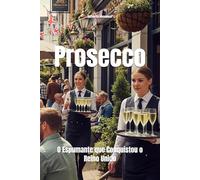 Prosecco: O Espumante que Conquistou o Reino Unido