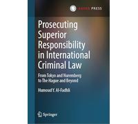 Prosecuting Superior Responsibility in International Criminal Law: From Tokyo and Nuremberg to the Hague and Beyond