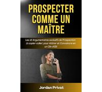 PROSPECTER COMME UN MAÎTRE: Les 12 argumentaires de prospection (à copier-coller) pour attirer et convaincre en un clin d'œil