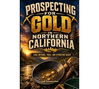 Prospecting For Gold In Northern California: Legal gold prospecting methods, tools, and extraction processing