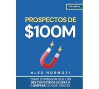 Prospectos de $100M: Cómo conseguir que los desconocidos quieran comprar lo que vendes: Cómo conseguir que los desconocidos quieran comprar lo que ... desconocidos quieran comprar lo que vendes