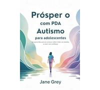 Prósper o com PDA Autismo para adolescentes: Um guia prático para se conhecer melhor e lidar com desafios. e viver com confiança