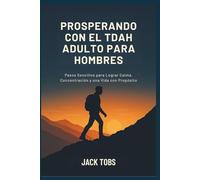 PROSPERANDO CON EL TDAH ADULTO PARA HOMBRES: Pasos Sencillos para Lograr Calma, Concentración y una Vida con Propósito