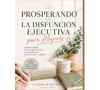 PROSPERANDO CON LA DISFUNCIÓN EJECUTIVA PARA MUJERES: Supera el agobio, vence el agotamiento y crea sistemas que funcionen con tu cerebro