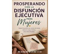 PROSPERANDO CON LA DISFUNCIÓN EJECUTIVA PARA MUJERES: Supera la parálisis por exceso de tareas, reduce la carga mental y crea rutinas flexibles