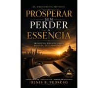 Prosperar sem Perder a Essência: Princípios bíblicos sobre riqueza, fé e propósito.