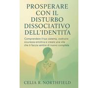 PROSPERARE CON IL DISTURBO DISSOCIATIVO DELL'IDENTITÀ: Comprendere il tuo sistema, costruire sicurezza emotiva e creare una vita che ti faccia sentire di nuovo completa