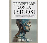 PROSPERARE CON LA PSICOSI: Una guida pratica al recupero, alla stabilità e al recupero di una vita significativa