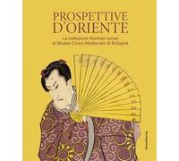 Prospettive d'Oriente. La collezione Norman Jones al Museo Civico Medievale di Bologna. Ediz. illustrata