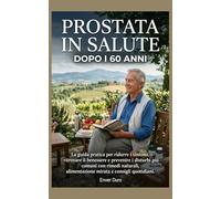 Prostata in Salute dopo i 60 Anni: La guida pratica per ridurre i sintomi, ritrovare il benessere e prevenire i disturbi più comuni con rimedi naturali, alimentazione mirata e consigli quotidiani.