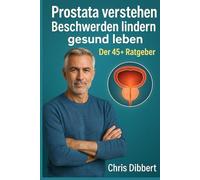 Prostata verstehen - Beschwerden lindern - gesund leben: Der 45+ Ratgeber: Symptome frühzeitig erkennen, Prostataprobleme vorbeugen und den Alltag unbeschwert meistern