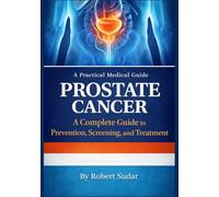 Prostate Cancer: A Complete Guide to Prevention, Screening, and Treatment