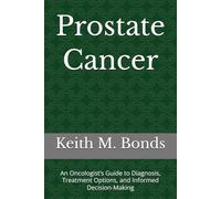 Prostate Cancer: An Oncologist’s Guide to Diagnosis, Treatment Options, and Informed Decision-Making