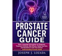 Prostate Cancer Guide: Plain-Language Information on Diagnosis, Treatment Choices, Side Effects, Follow-Up Care, and Questions to Ask Your Doctor