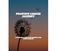 Prostate Cancer Journey: A Practical Guide For Patients And Their Families