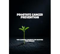 Prostate Cancer Prevention: Ten Cardinal Secrets For Beating This Disease