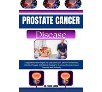 Prostate Cancer Solution: Comprehensive Strategies For Early Detection, Effective Treatments, Lifestyle Changes, And Holistic Healing To Overcome Prostate Cancer Naturally And Medically