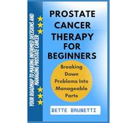 PROSTATE CANCER THERAPY FOR BEGINNERS: Your Roadmap To Making Informed Decisions And Managing Prostate Cancer