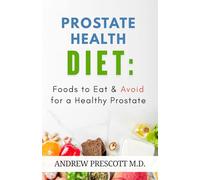 Prostate Health Diet: Foods to Eat & Avoid for a Healthy Prostate: Nutrition Tips, Meal Plans & Recipes to Support Prostate Function, Reduce Cancer Risk & Boost Men’s Wellness