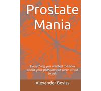 Prostate Mania: Everything you wanted to know about your prostate but were afraid to ask