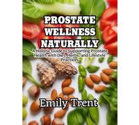 PROSTATE WELLNESS NATURALLY: A Holistic Guide to Supporting Prostate Health with Diet, Herbs, and Lifestyle Practices