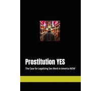 Prostitution YES: The Case for Legalizing Sex Work in America NOW