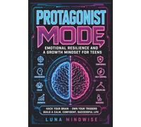 Protagonist Mode: Emotional Resilience and a Growth Mindset for Teens. Hack Your Brain, Own Your Triggers, and Build a Calm, Confident, Successful Life