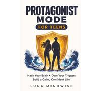 Protagonist Mode: Emotional Resilience and a Growth Mindset for Teens. Hack Your Brain, Own Your Triggers, and Build a Calm, Confident, Successful Life