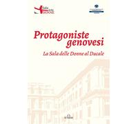 Protagoniste Genovesi. La sala delle Donne al Ducale - [De Ferrari Editore]