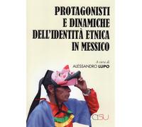 Protagonisti e dinaniche dell'identità etnica in Messico - Lupo A. (cur.)