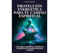 Protección energética para tu camino espiritual: Guía para equilibrar, fortalecer y purificar tu energía interna y exterior